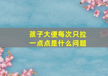 孩子大便每次只拉一点点是什么问题