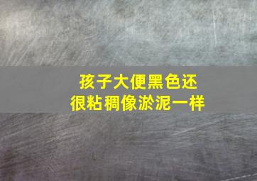 孩子大便黑色还很粘稠像淤泥一样