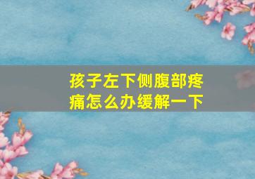 孩子左下侧腹部疼痛怎么办缓解一下