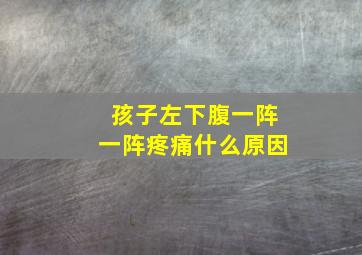 孩子左下腹一阵一阵疼痛什么原因