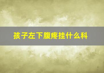 孩子左下腹疼挂什么科