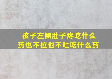 孩子左侧肚子疼吃什么药也不拉也不吐吃什么药