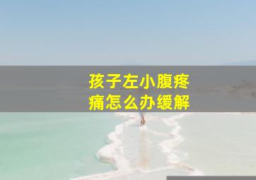 孩子左小腹疼痛怎么办缓解