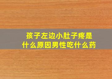 孩子左边小肚子疼是什么原因男性吃什么药