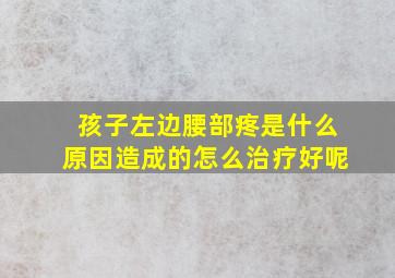 孩子左边腰部疼是什么原因造成的怎么治疗好呢