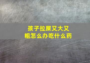 孩子拉屎又大又粗怎么办吃什么药