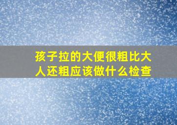 孩子拉的大便很粗比大人还粗应该做什么检查