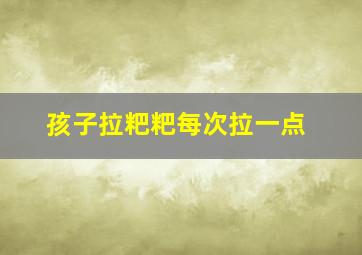 孩子拉粑粑每次拉一点