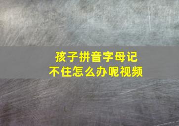 孩子拼音字母记不住怎么办呢视频