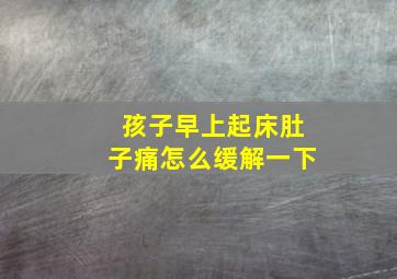 孩子早上起床肚子痛怎么缓解一下