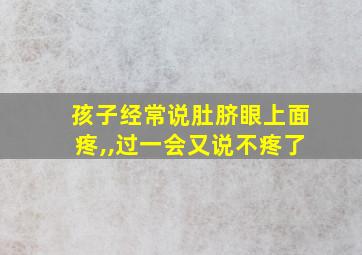 孩子经常说肚脐眼上面疼,,过一会又说不疼了