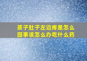 孩子肚子左边疼是怎么回事该怎么办吃什么药