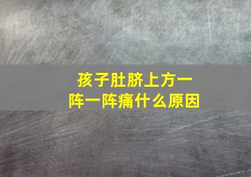 孩子肚脐上方一阵一阵痛什么原因