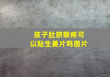 孩子肚脐眼疼可以贴生姜片吗图片