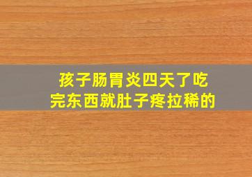 孩子肠胃炎四天了吃完东西就肚子疼拉稀的