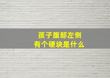 孩子腹部左侧有个硬块是什么