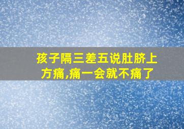 孩子隔三差五说肚脐上方痛,痛一会就不痛了