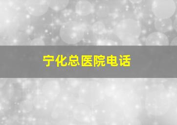 宁化总医院电话