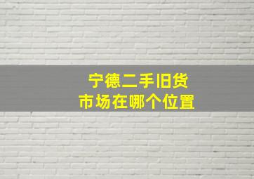 宁德二手旧货市场在哪个位置