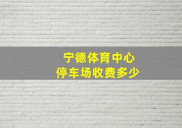 宁德体育中心停车场收费多少