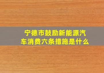 宁德市鼓励新能源汽车消费六条措施是什么