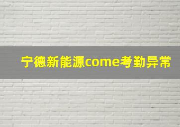 宁德新能源come考勤异常