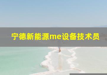 宁德新能源me设备技术员