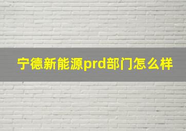 宁德新能源prd部门怎么样