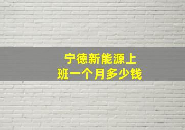 宁德新能源上班一个月多少钱