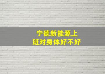 宁德新能源上班对身体好不好