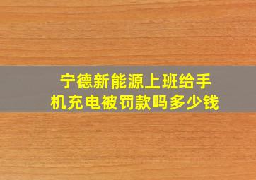 宁德新能源上班给手机充电被罚款吗多少钱