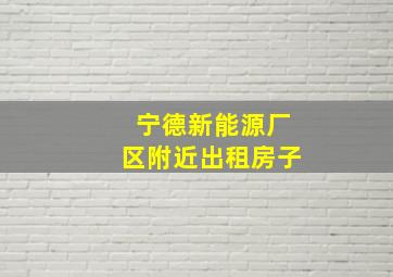 宁德新能源厂区附近出租房子