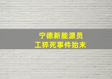 宁德新能源员工猝死事件始末