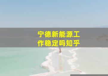 宁德新能源工作稳定吗知乎