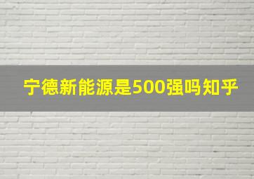 宁德新能源是500强吗知乎