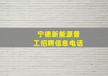 宁德新能源普工招聘信息电话