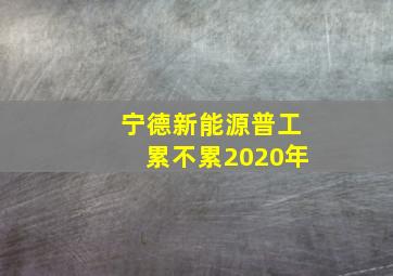 宁德新能源普工累不累2020年