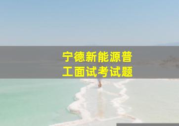 宁德新能源普工面试考试题