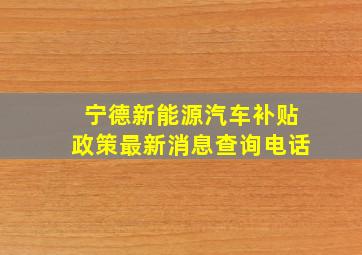 宁德新能源汽车补贴政策最新消息查询电话