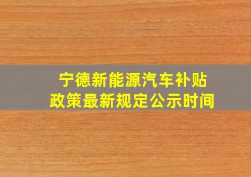 宁德新能源汽车补贴政策最新规定公示时间