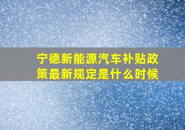 宁德新能源汽车补贴政策最新规定是什么时候