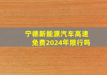 宁德新能源汽车高速免费2024年限行吗