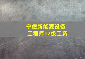 宁德新能源设备工程师12级工资