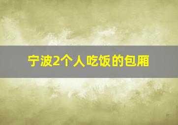 宁波2个人吃饭的包厢