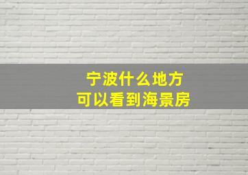 宁波什么地方可以看到海景房