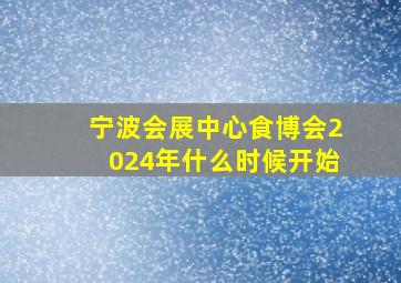 宁波会展中心食博会2024年什么时候开始