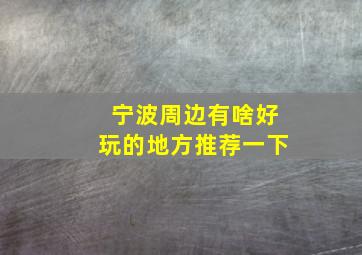 宁波周边有啥好玩的地方推荐一下