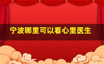 宁波哪里可以看心里医生