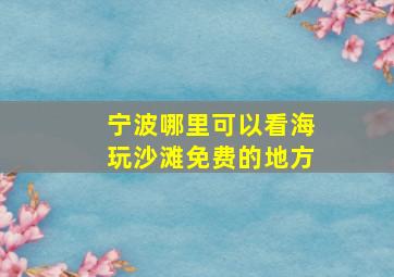 宁波哪里可以看海玩沙滩免费的地方