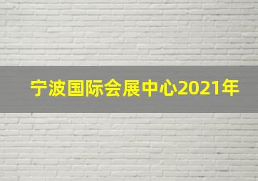 宁波国际会展中心2021年